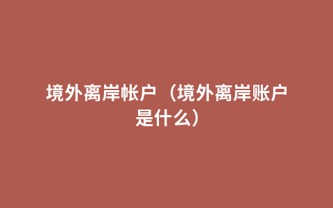 境外离岸帐户（境外离岸账户是什么）