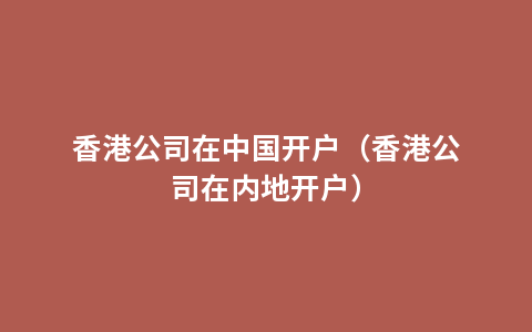 香港公司在中国开户（香港公司在内地开户）