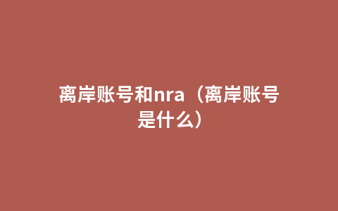 离岸账号和nra（离岸账号是什么）