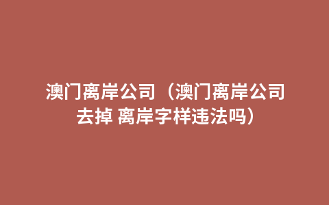 澳门离岸公司（澳门离岸公司去掉 离岸字样违法吗）