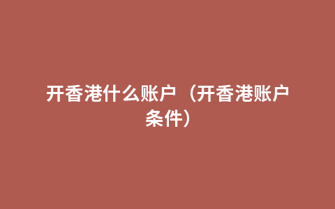 开香港什么账户（开香港账户条件）