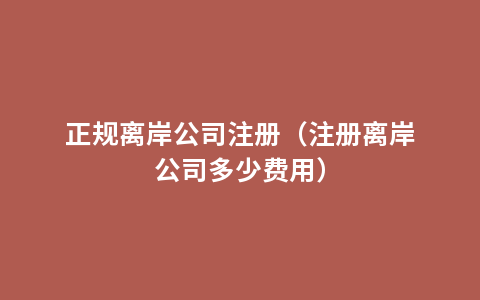 正规离岸公司注册（注册离岸公司多少费用）