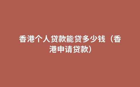 香港个人贷款能贷多少钱（香港申请贷款）