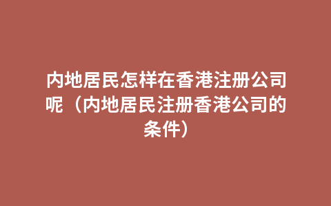 内地居民怎样在香港注册公司呢（内地居民注册香港公司的条件）