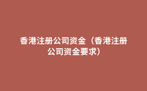 香港注册公司资金（香港注册公司资金要求）