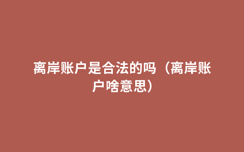 离岸账户是合法的吗（离岸账户啥意思）