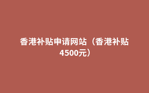 香港补贴申请网站（香港补贴4500元）