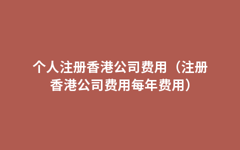 个人注册香港公司费用（注册香港公司费用每年费用）