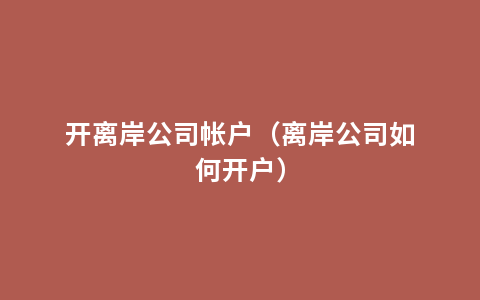 开离岸公司帐户（离岸公司如何开户）