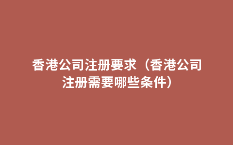 香港公司注册要求（香港公司注册需要哪些条件）