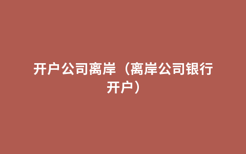 开户公司离岸（离岸公司银行开户）