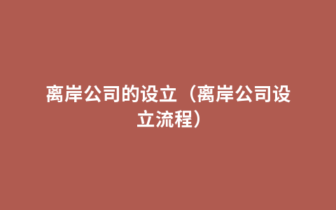 离岸公司的设立（离岸公司设立流程）