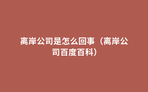 离岸公司是怎么回事（离岸公司百度百科）