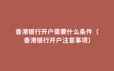 香港银行开户需要什么条件（香港银行开户注意事项）