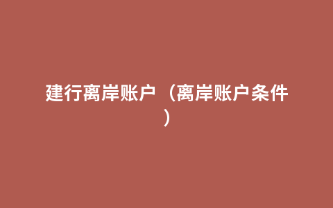 建行离岸账户（离岸账户条件）