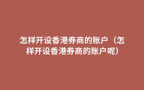 怎样开设香港券商的账户（怎样开设香港券商的账户呢）