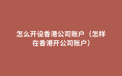 怎么开设香港公司账户（怎样在香港开公司账户）