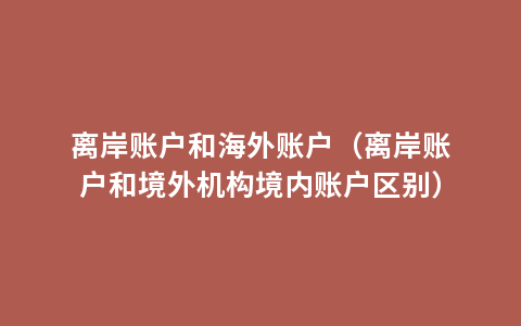离岸账户和海外账户（离岸账户和境外机构境内账户区别）
