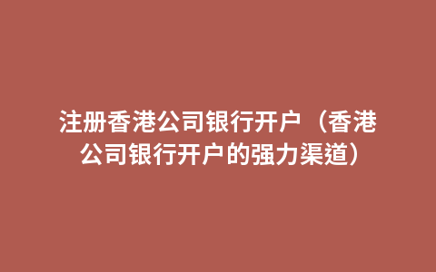 注册香港公司银行开户（香港公司银行开户的强力渠道）