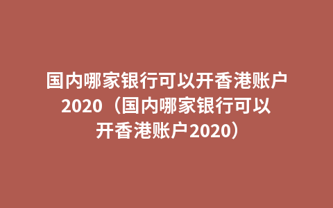 国内哪家银行可以开香港账户2020（国内哪家银行可以开香港账户2020）
