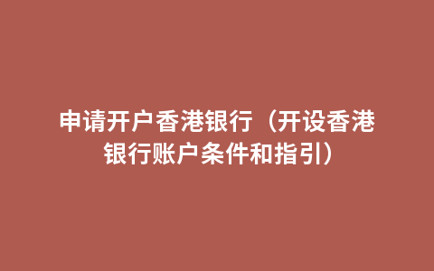 申请开户香港银行（开设香港银行账户条件和指引）