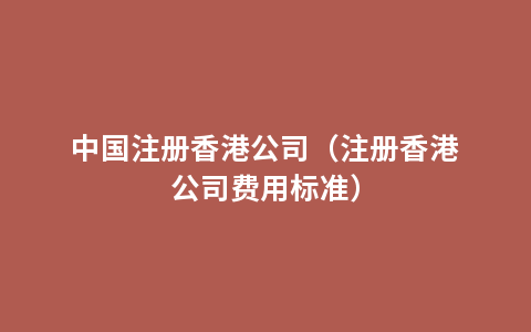 中国注册香港公司（注册香港公司费用标准）