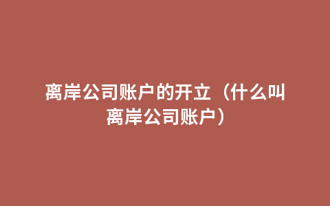 离岸公司账户的开立（什么叫离岸公司账户）