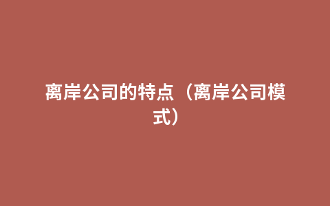 离岸公司的特点（离岸公司模式）