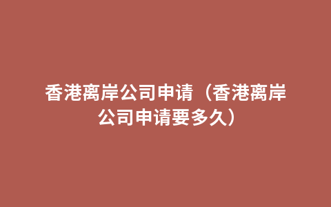 香港离岸公司申请（香港离岸公司申请要多久）