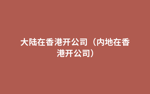 大陆在香港开公司（内地在香港开公司）