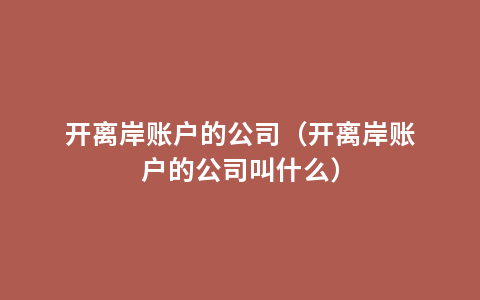 开离岸账户的公司（开离岸账户的公司叫什么）