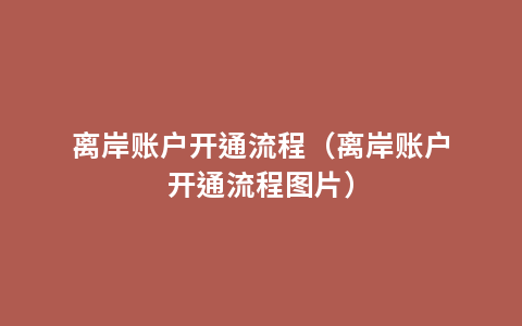 离岸账户开通流程（离岸账户开通流程图片）