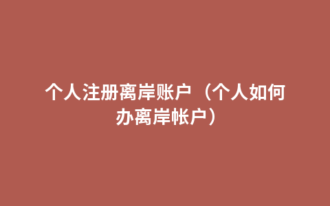 个人注册离岸账户（个人如何办离岸帐户）