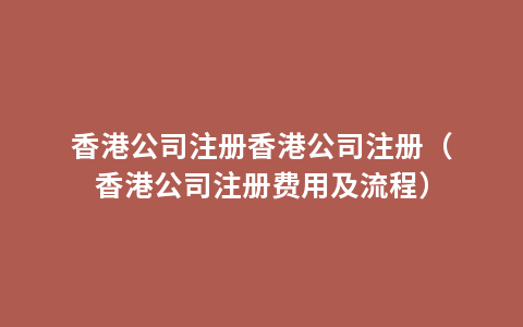 香港公司注册香港公司注册（香港公司注册费用及流程）