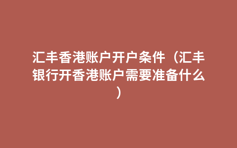 汇丰香港账户开户条件（汇丰银行开香港账户需要准备什么）