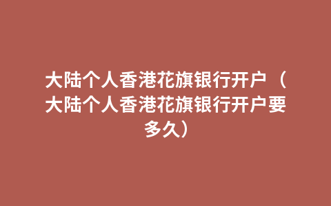 大陆个人香港花旗银行开户（大陆个人香港花旗银行开户要多久）