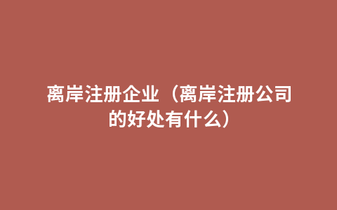 离岸注册企业（离岸注册公司的好处有什么）