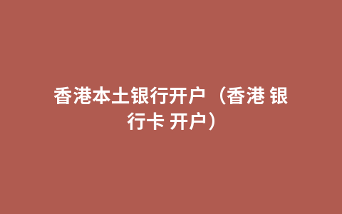 香港本土银行开户（香港 银行卡 开户）