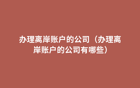 办理离岸账户的公司（办理离岸账户的公司有哪些）