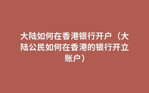 大陆如何在香港银行开户（大陆公民如何在香港的银行开立账户）