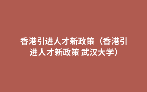 香港引进人才新政策（香港引进人才新政策 武汉大学）