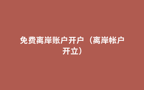 免费离岸账户开户（离岸帐户开立）