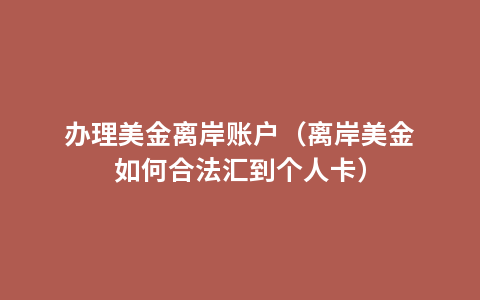 办理美金离岸账户（离岸美金如何合法汇到个人卡）