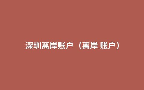 深圳离岸账户（离岸 账户）