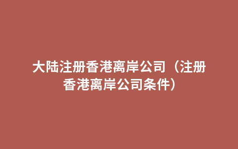 大陆注册香港离岸公司（注册香港离岸公司条件）