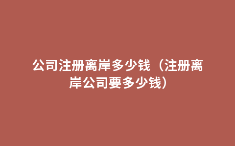 公司注册离岸多少钱（注册离岸公司要多少钱）