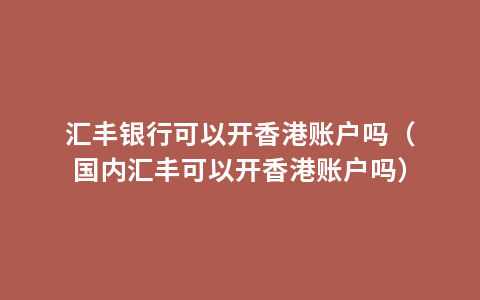 汇丰银行可以开香港账户吗（国内汇丰可以开香港账户吗）