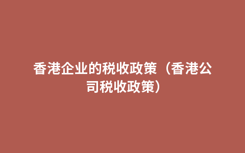 香港企业的税收政策（香港公司税收政策）