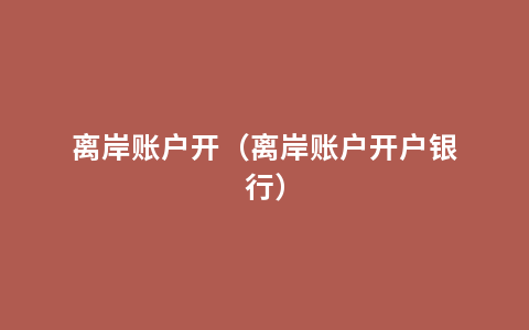 离岸账户开（离岸账户开户银行）