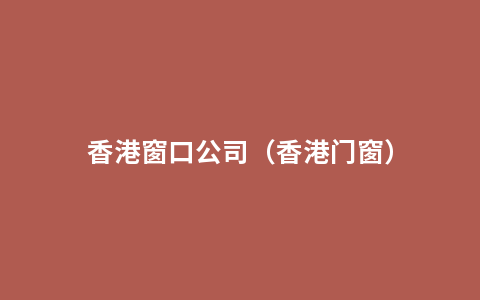 香港窗口公司（香港门窗）